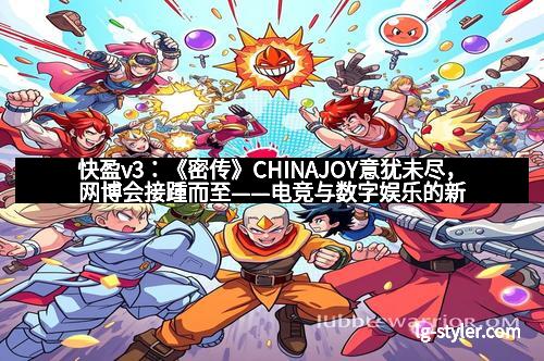 快盈v3：《密传》CHINAJOY意犹未尽，网博会接踵而至——电竞与数字娱乐的新篇章